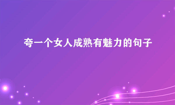 夸一个女人成熟有魅力的句子