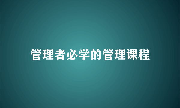 管理者必学的管理课程