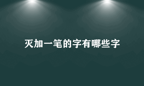 灭加一笔的字有哪些字