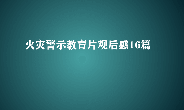 火灾警示教育片观后感16篇