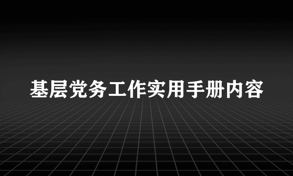 基层党务工作实用手册内容
