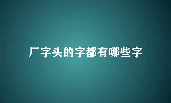厂字头的字都有哪些字
