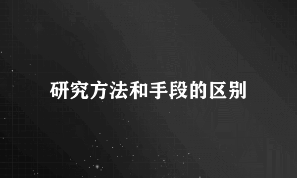 研究方法和手段的区别