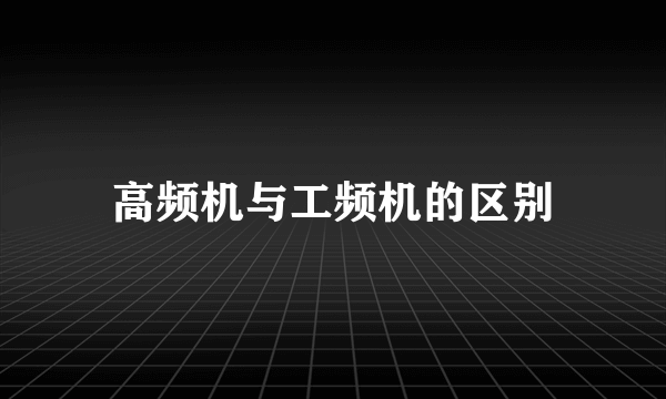 高频机与工频机的区别
