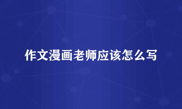 作文漫画老师应该怎么写