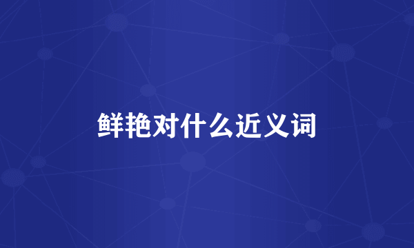 鲜艳对什么近义词