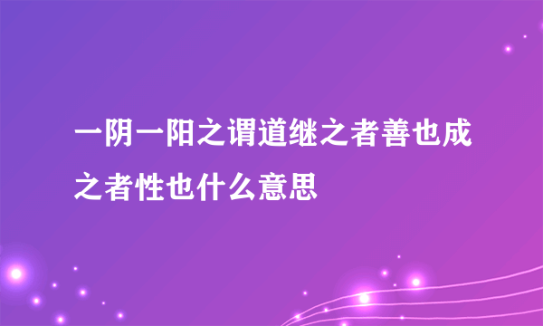 一阴一阳之谓道继之者善也成之者性也什么意思