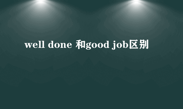 well done 和good job区别