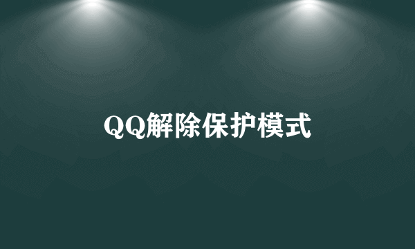 QQ解除保护模式