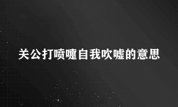 关公打喷嚏自我吹嘘的意思