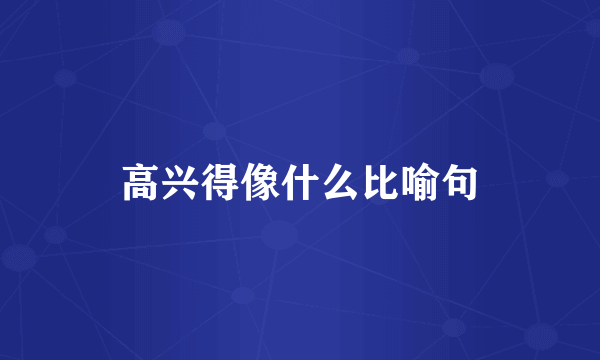 高兴得像什么比喻句