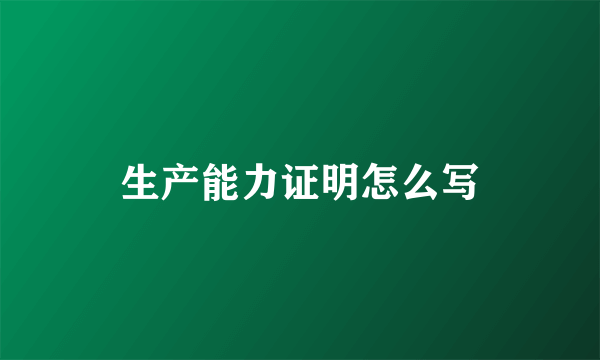 生产能力证明怎么写