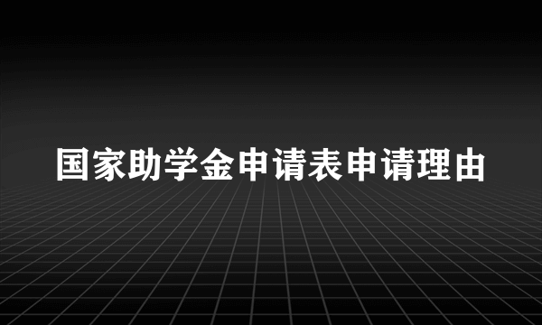 国家助学金申请表申请理由