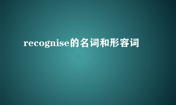 recognise的名词和形容词