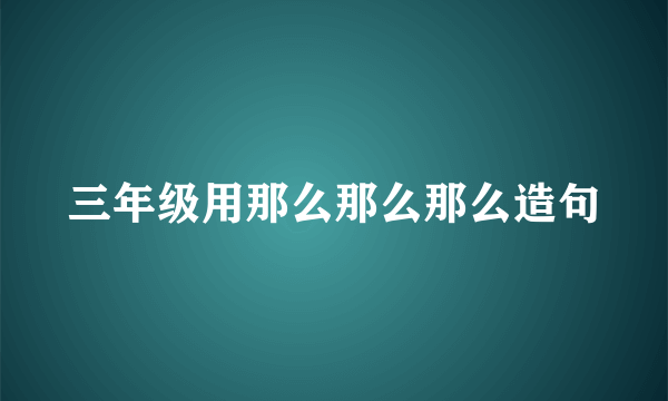 三年级用那么那么那么造句