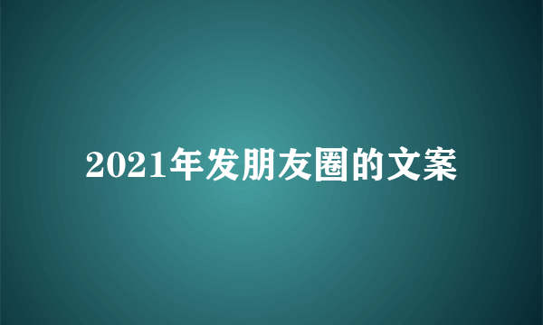 2021年发朋友圈的文案