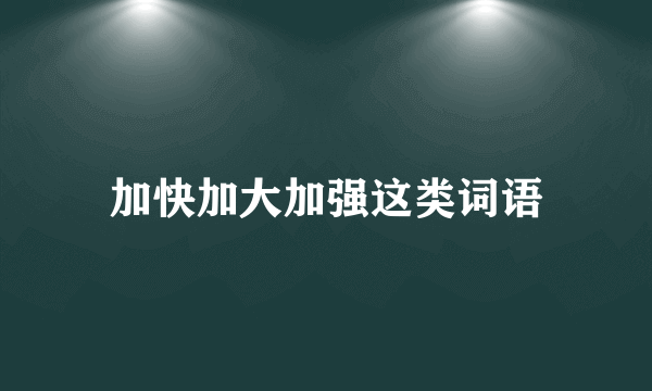 加快加大加强这类词语