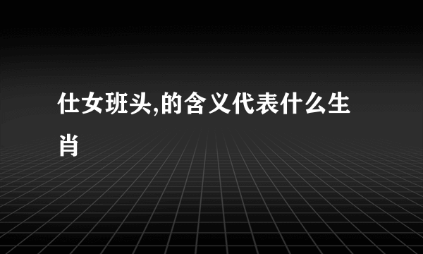 仕女班头,的含义代表什么生肖
