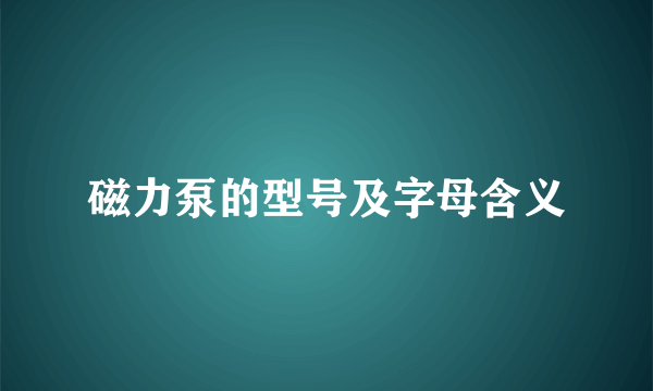 磁力泵的型号及字母含义