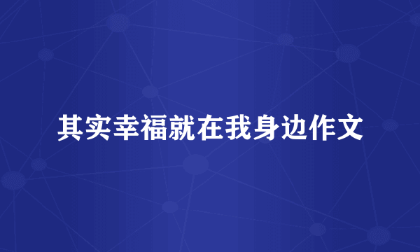 其实幸福就在我身边作文