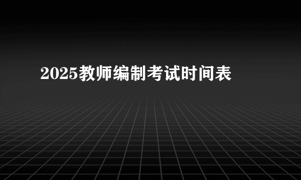 2025教师编制考试时间表
