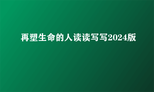 再塑生命的人读读写写2024版