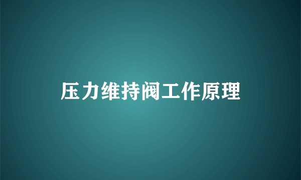 压力维持阀工作原理