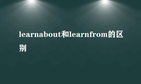 learnabout和learnfrom的区别