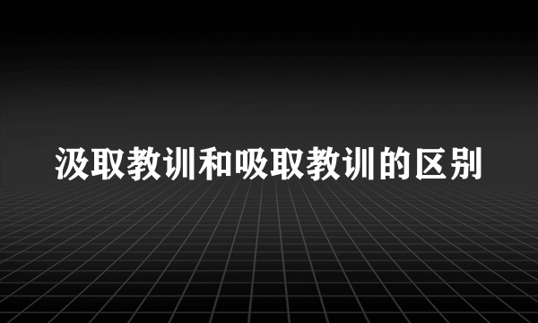汲取教训和吸取教训的区别