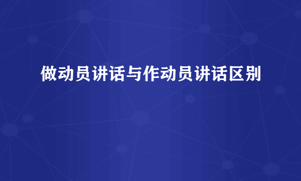 做动员讲话与作动员讲话区别