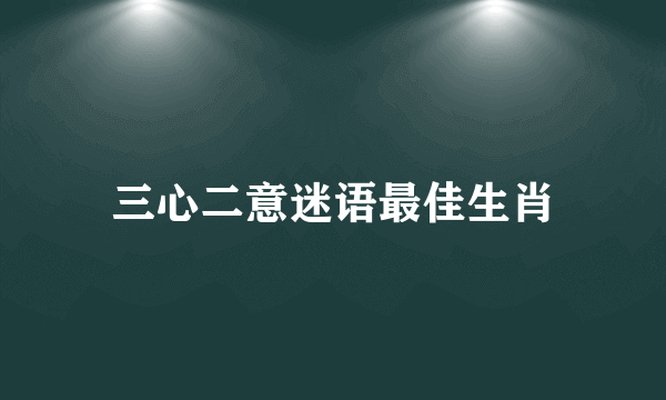 三心二意迷语最佳生肖