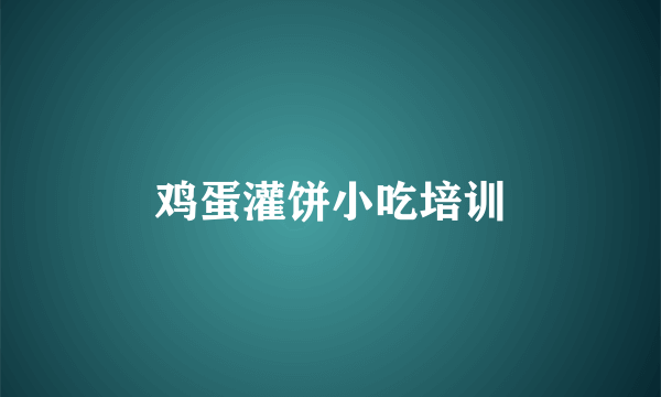 鸡蛋灌饼小吃培训