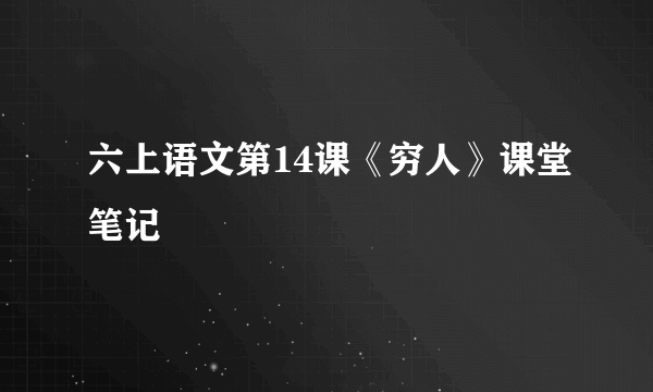 六上语文第14课《穷人》课堂笔记