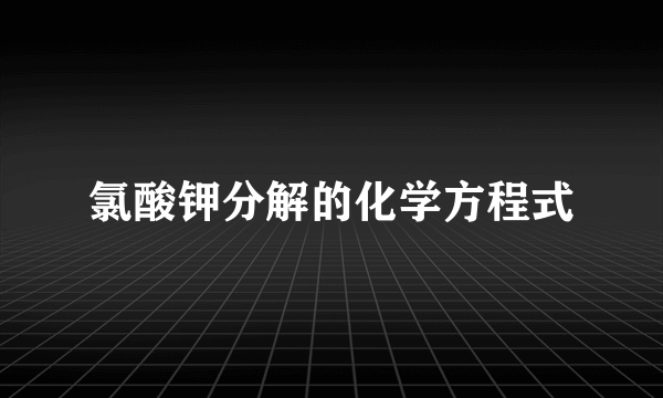 氯酸钾分解的化学方程式