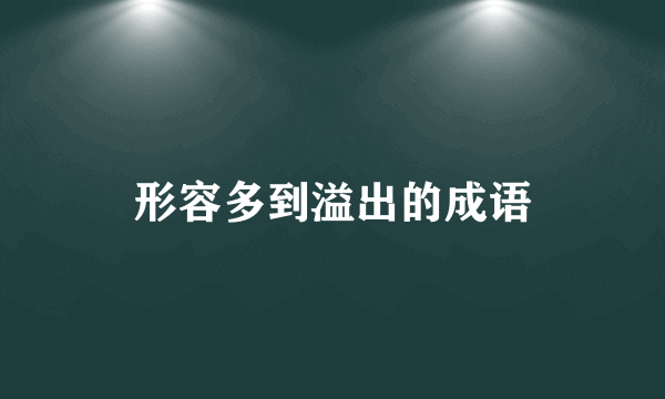 形容多到溢出的成语