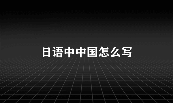 日语中中国怎么写