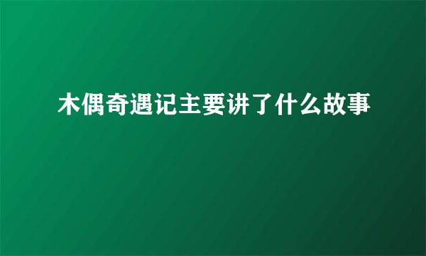 木偶奇遇记主要讲了什么故事