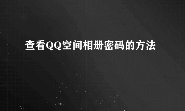 查看QQ空间相册密码的方法