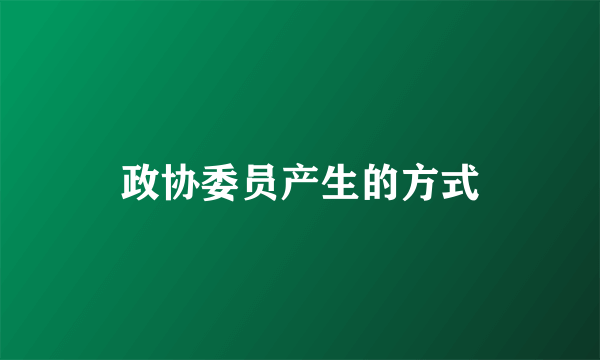 政协委员产生的方式