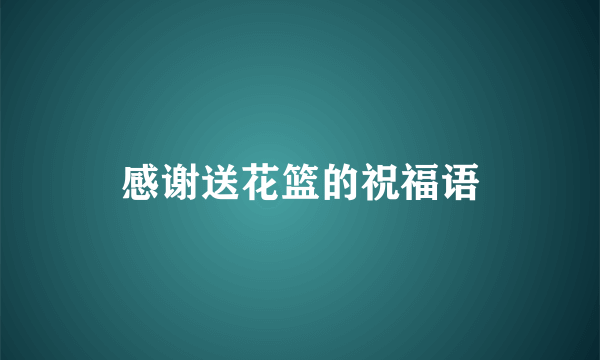 感谢送花篮的祝福语