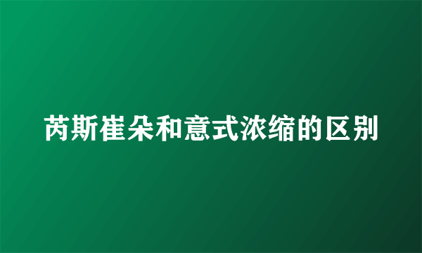 芮斯崔朵和意式浓缩的区别