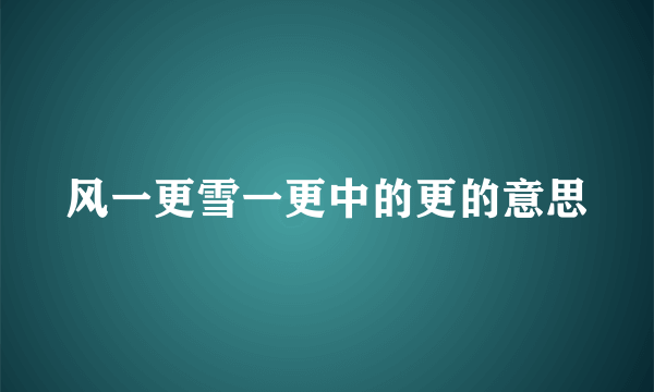 风一更雪一更中的更的意思