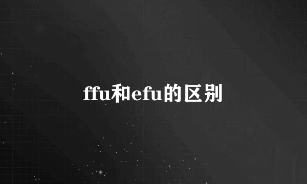 ffu和efu的区别