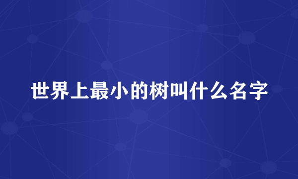世界上最小的树叫什么名字
