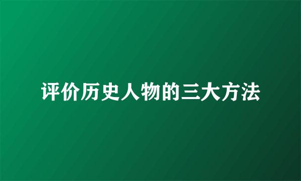 评价历史人物的三大方法