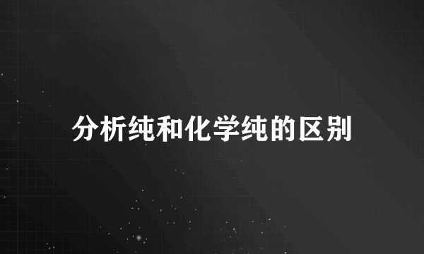 分析纯和化学纯的区别