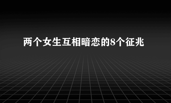 两个女生互相暗恋的8个征兆