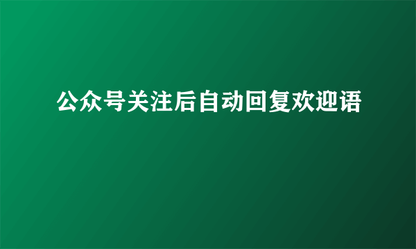 公众号关注后自动回复欢迎语