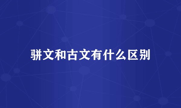 骈文和古文有什么区别