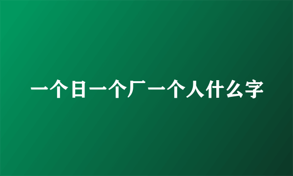 一个日一个厂一个人什么字